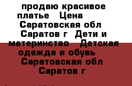 продаю красивое платье › Цена ­ 900 - Саратовская обл., Саратов г. Дети и материнство » Детская одежда и обувь   . Саратовская обл.,Саратов г.